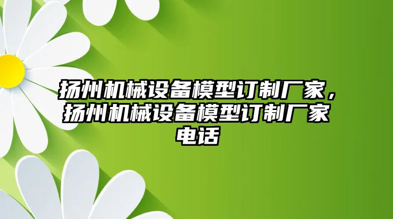 揚州機械設備模型訂制廠家，揚州機械設備模型訂制廠家電話