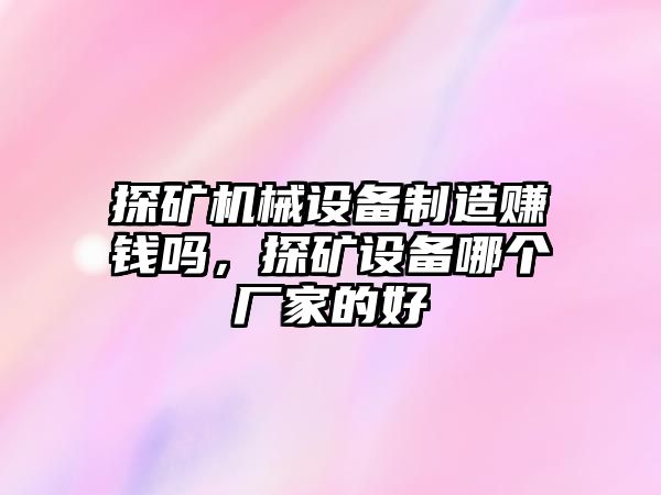 探礦機械設備制造賺錢嗎，探礦設備哪個廠家的好