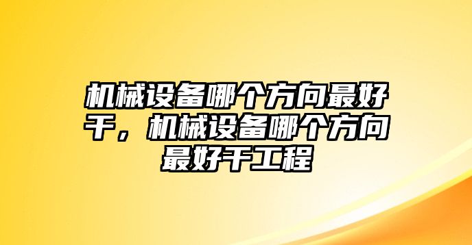 機械設備哪個方向最好干，機械設備哪個方向最好干工程