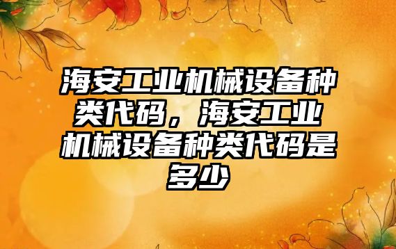 海安工業機械設備種類代碼，海安工業機械設備種類代碼是多少