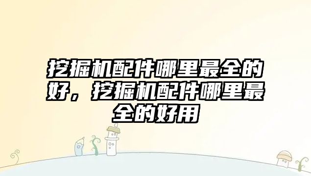 挖掘機配件哪里最全的好，挖掘機配件哪里最全的好用