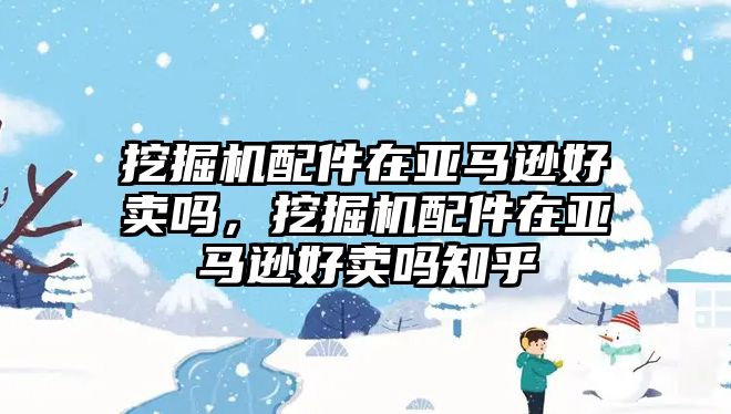 挖掘機配件在亞馬遜好賣嗎，挖掘機配件在亞馬遜好賣嗎知乎