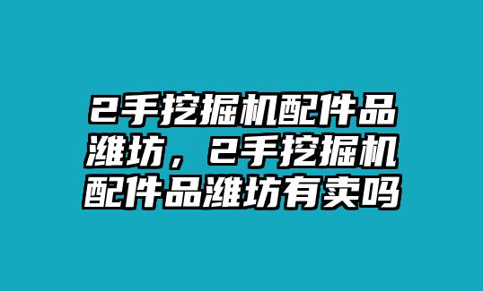 2手挖掘機(jī)配件品濰坊，2手挖掘機(jī)配件品濰坊有賣嗎