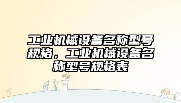 工業機械設備名稱型號規格，工業機械設備名稱型號規格表