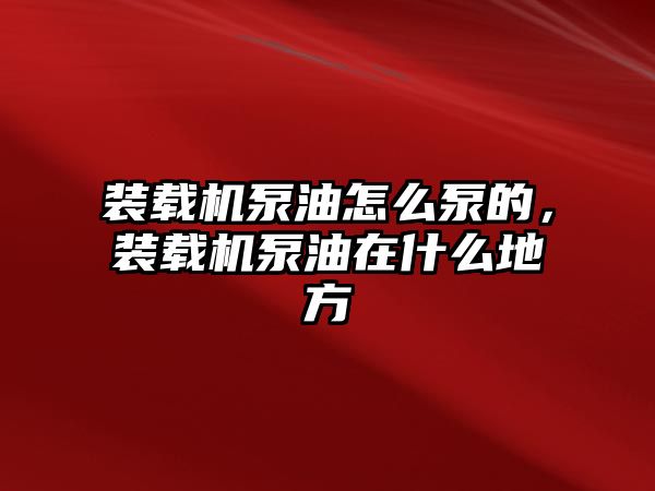 裝載機泵油怎么泵的，裝載機泵油在什么地方