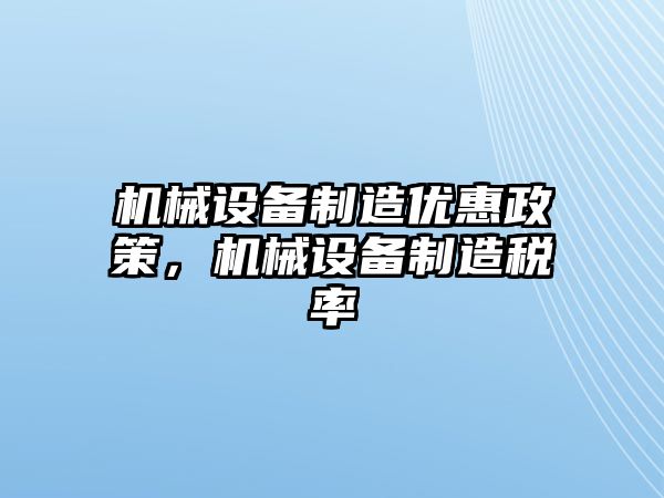 機械設備制造優(yōu)惠政策，機械設備制造稅率