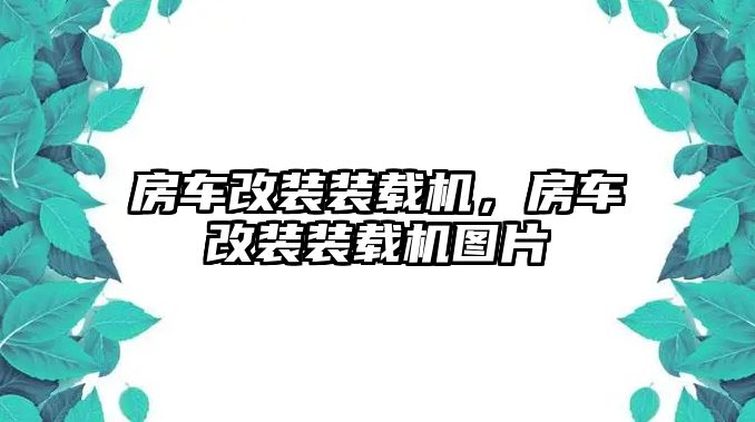 房車改裝裝載機，房車改裝裝載機圖片