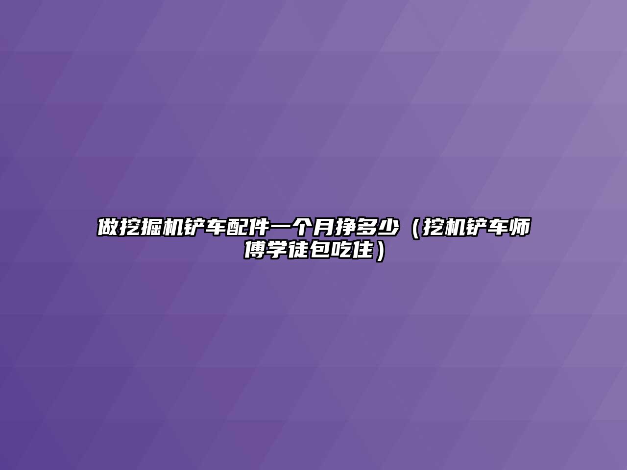 做挖掘機(jī)鏟車配件一個(gè)月掙多少（挖機(jī)鏟車師傅學(xué)徒包吃?。?/>	
								</i>
								<p class=