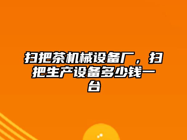 掃把茶機(jī)械設(shè)備廠，掃把生產(chǎn)設(shè)備多少錢一臺