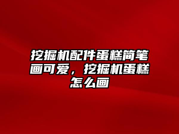 挖掘機配件蛋糕簡筆畫可愛，挖掘機蛋糕怎么畫