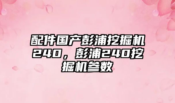 配件國產彭浦挖掘機240，彭浦240挖掘機參數