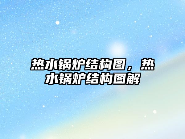 熱水鍋爐結構圖，熱水鍋爐結構圖解