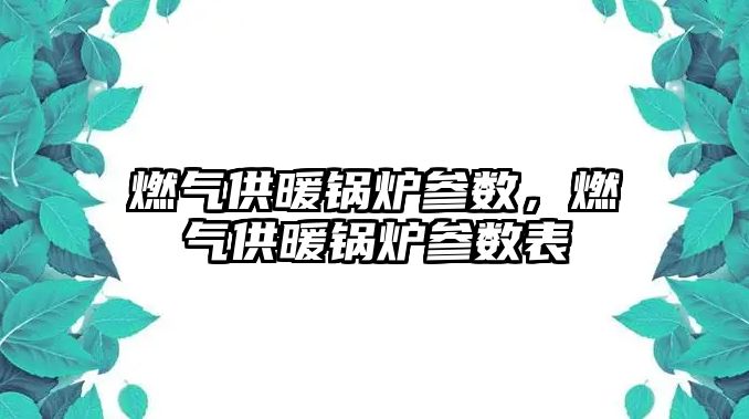 燃氣供暖鍋爐參數，燃氣供暖鍋爐參數表