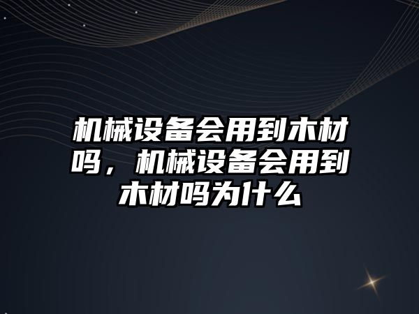 機械設備會用到木材嗎，機械設備會用到木材嗎為什么