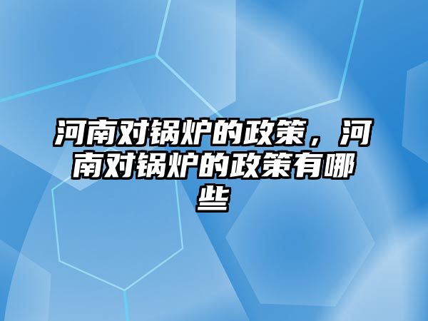 河南對鍋爐的政策，河南對鍋爐的政策有哪些