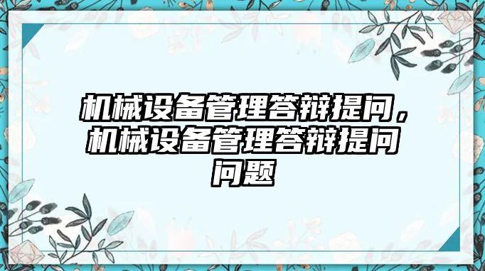 機(jī)械設(shè)備管理答辯提問(wèn)，機(jī)械設(shè)備管理答辯提問(wèn)問(wèn)題