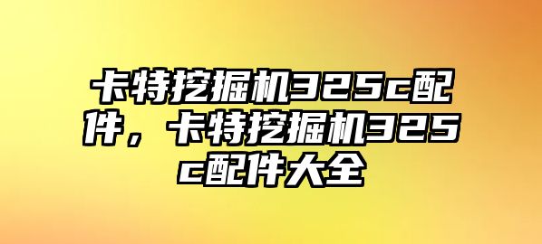 卡特挖掘機(jī)325c配件，卡特挖掘機(jī)325c配件大全