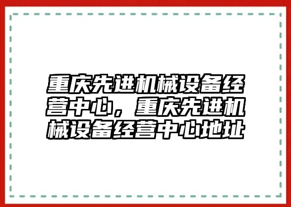 重慶先進機械設備經(jīng)營中心，重慶先進機械設備經(jīng)營中心地址