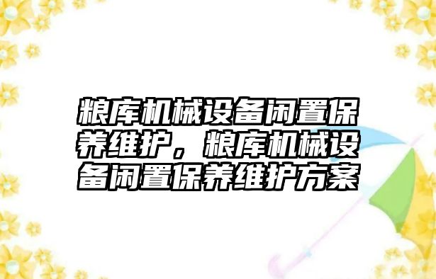 糧庫機械設備閑置保養維護，糧庫機械設備閑置保養維護方案