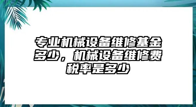 專業機械設備維修基金多少，機械設備維修費稅率是多少