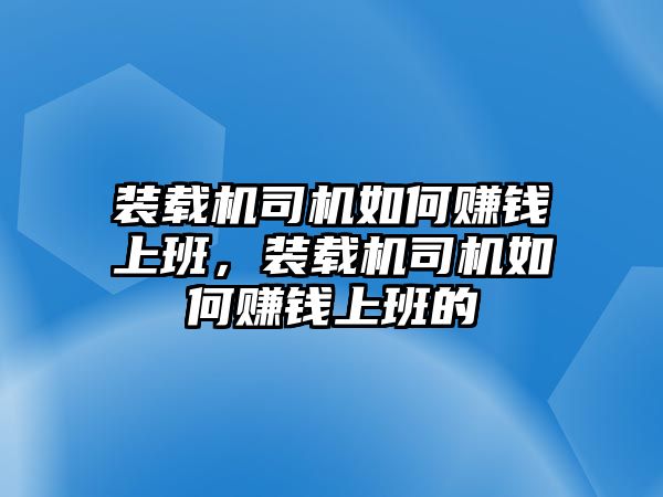 裝載機(jī)司機(jī)如何賺錢上班，裝載機(jī)司機(jī)如何賺錢上班的