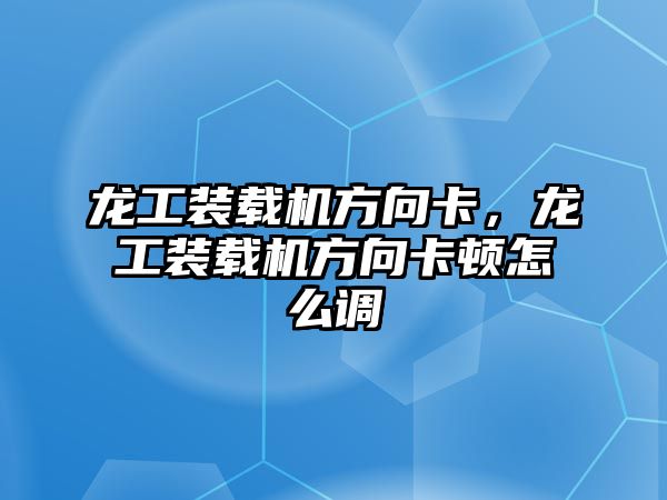 龍工裝載機方向卡，龍工裝載機方向卡頓怎么調