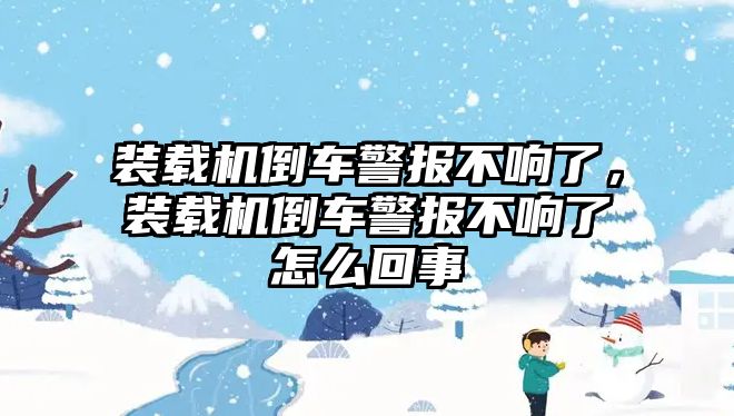 裝載機倒車警報不響了，裝載機倒車警報不響了怎么回事