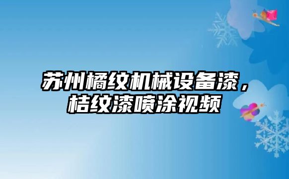 蘇州橘紋機械設備漆，桔紋漆噴涂視頻