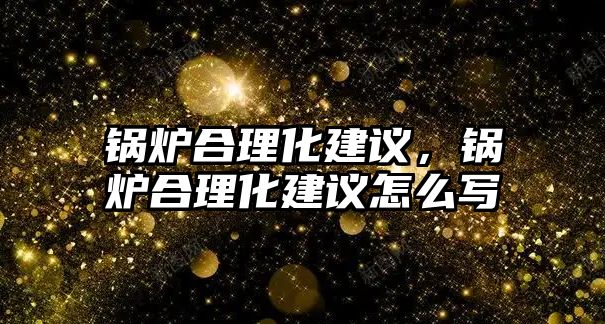 鍋爐合理化建議，鍋爐合理化建議怎么寫