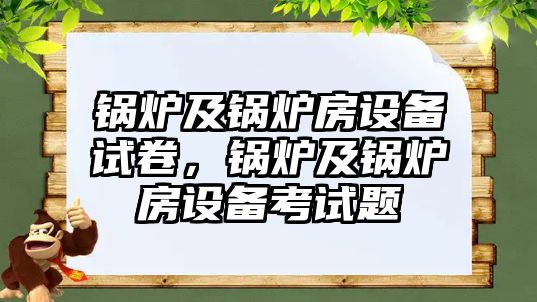 鍋爐及鍋爐房設(shè)備試卷，鍋爐及鍋爐房設(shè)備考試題