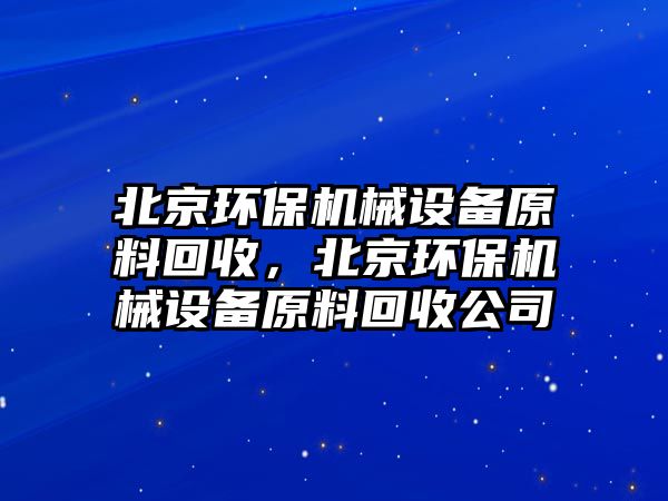 北京環保機械設備原料回收，北京環保機械設備原料回收公司