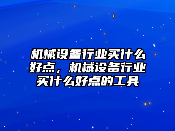 機械設備行業買什么好點，機械設備行業買什么好點的工具