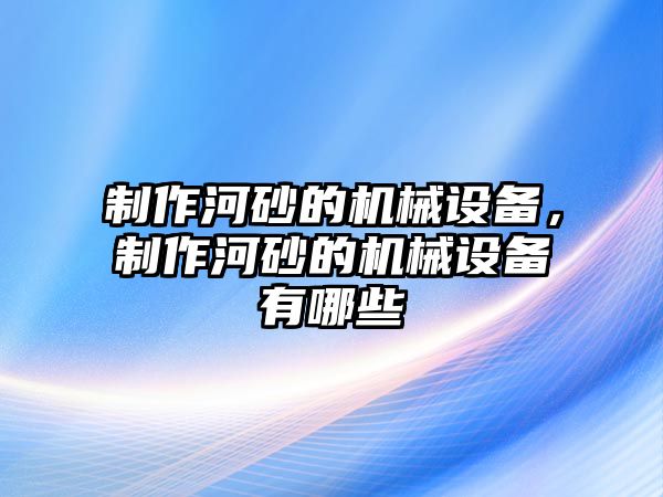 制作河砂的機械設備，制作河砂的機械設備有哪些