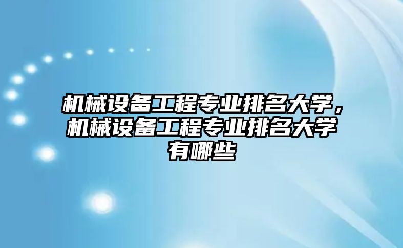 機械設備工程專業(yè)排名大學，機械設備工程專業(yè)排名大學有哪些