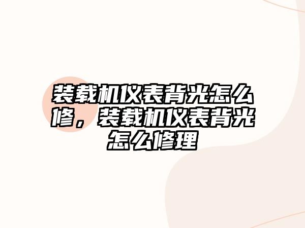 裝載機儀表背光怎么修，裝載機儀表背光怎么修理