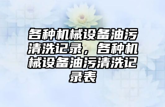 各種機械設備油污清洗記錄，各種機械設備油污清洗記錄表