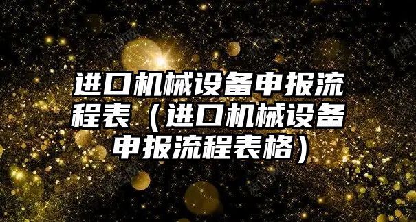 進口機械設備申報流程表（進口機械設備申報流程表格）