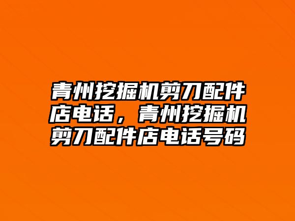 青州挖掘機剪刀配件店電話，青州挖掘機剪刀配件店電話號碼