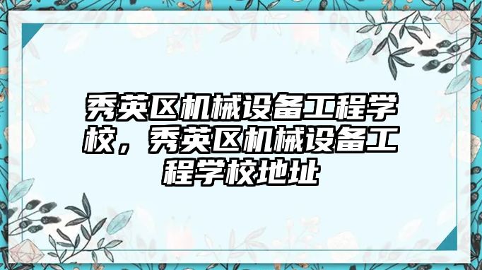 秀英區機械設備工程學校，秀英區機械設備工程學校地址