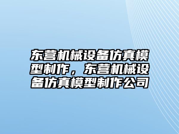 東營機械設備仿真模型制作，東營機械設備仿真模型制作公司