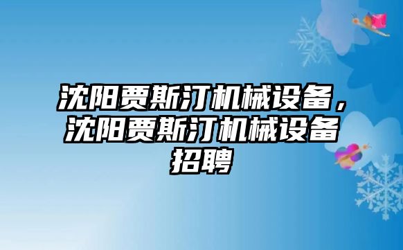 沈陽賈斯汀機械設備，沈陽賈斯汀機械設備招聘