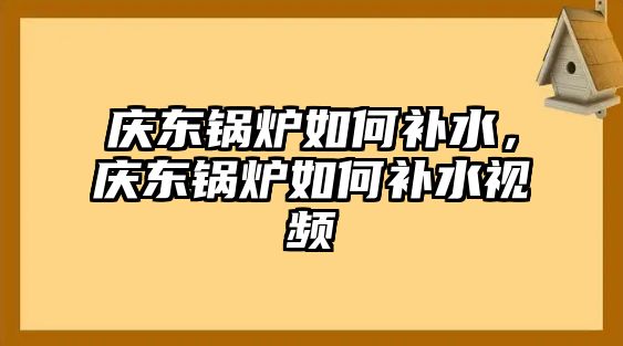 慶東鍋爐如何補水，慶東鍋爐如何補水視頻