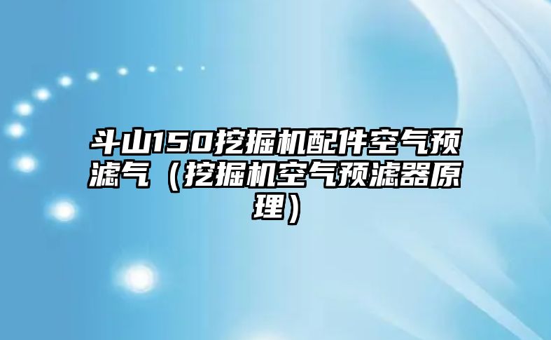 斗山150挖掘機配件空氣預濾氣（挖掘機空氣預濾器原理）