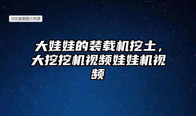 大娃娃的裝載機挖土，大挖挖機視頻娃娃機視頻