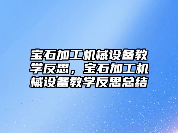 寶石加工機械設備教學反思，寶石加工機械設備教學反思總結