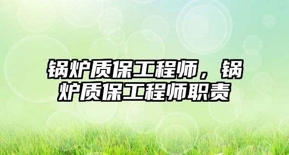 鍋爐質保工程師，鍋爐質保工程師職責