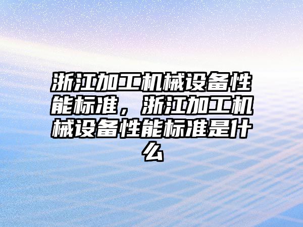 浙江加工機械設備性能標準，浙江加工機械設備性能標準是什么