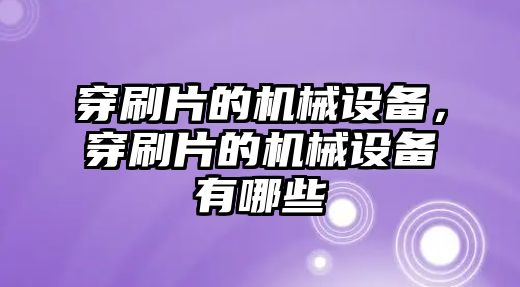 穿刷片的機械設備，穿刷片的機械設備有哪些