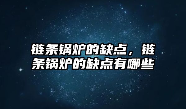 鏈條鍋爐的缺點，鏈條鍋爐的缺點有哪些