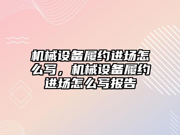 機械設(shè)備履約進場怎么寫，機械設(shè)備履約進場怎么寫報告